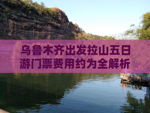 乌鲁木齐出发拉山五日游门票费用约为全解析