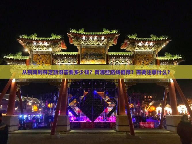 从鹤岗到林芝旅游需要多少钱？有哪些路线推荐？需要注意什么？