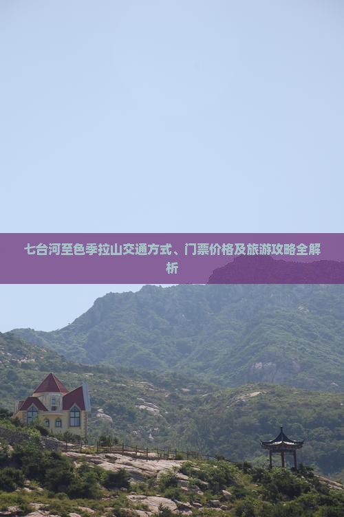 七台河至色季拉山交通方式、门票价格及旅游攻略全解析