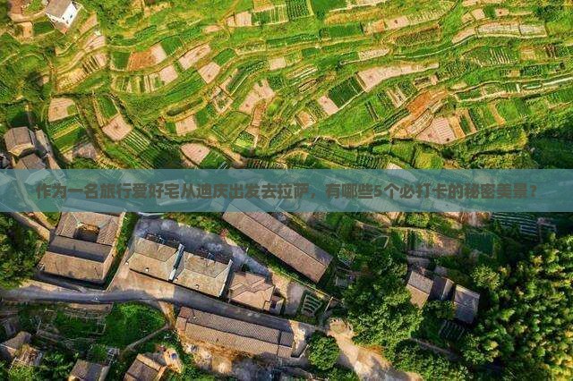作为一名旅行爱好宅从迪庆出发去拉萨，有哪些5个必打卡的秘密美景？
