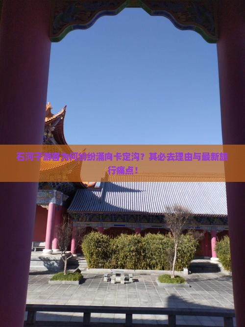 石河子游客为何纷纷涌向卡定沟？其必去理由与最新旅行痛点！