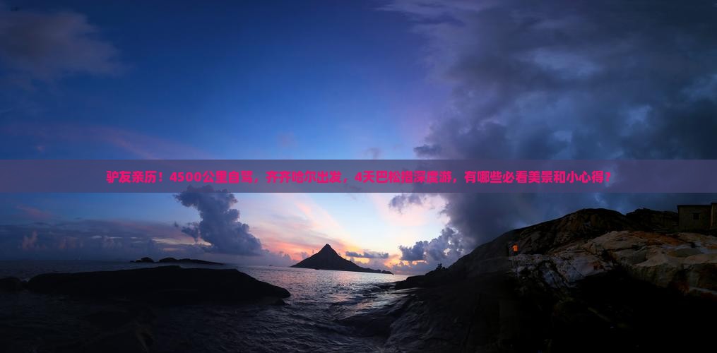 驴友亲历！4500公里自驾，齐齐哈尔出发，4天巴松措深度游，有哪些必看美景和小心得？