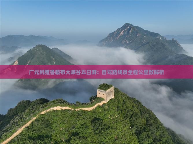 广元到雅鲁藏布大峡谷五日游：自驾路线及全程公里数解析