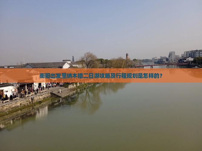 衡阳出发至纳木措二日游攻略及行程规划是怎样的？