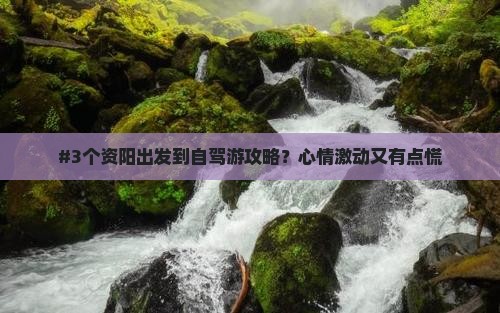 #3个资阳出发到自驾游攻略？心情激动又有点慌