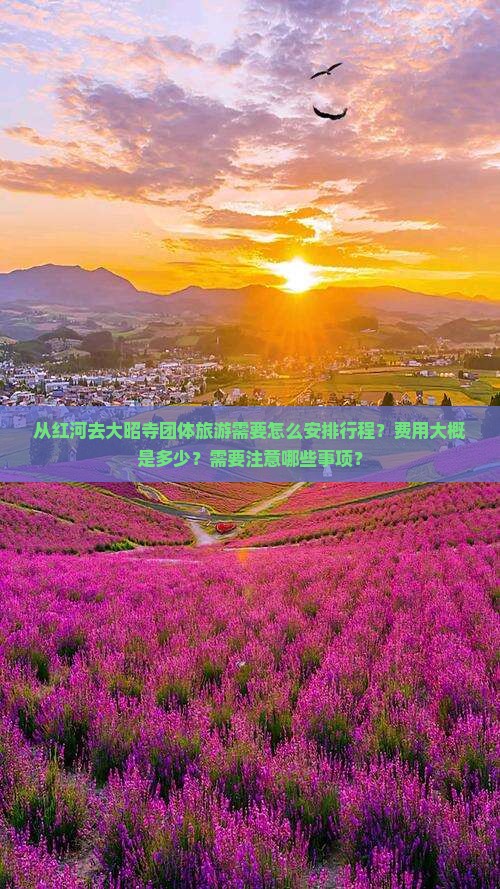 从红河去大昭寺团体旅游需要怎么安排行程?费用大概是多少?需要注意哪些事项? 从红河去大昭寺团体旅游需要怎么安排行程?费用大概是多少?需要注意哪些事项?