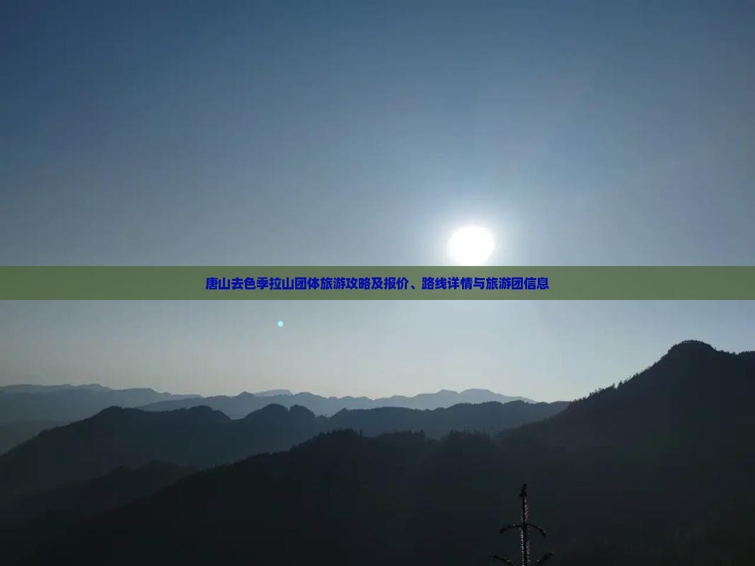 唐山去色季拉山团体旅游攻略及报价、路线详情与旅游团信息
