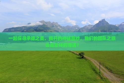 一起探寻承德之美，揭开的神秘面纱，我们的团队之旅会是怎样的奇遇？