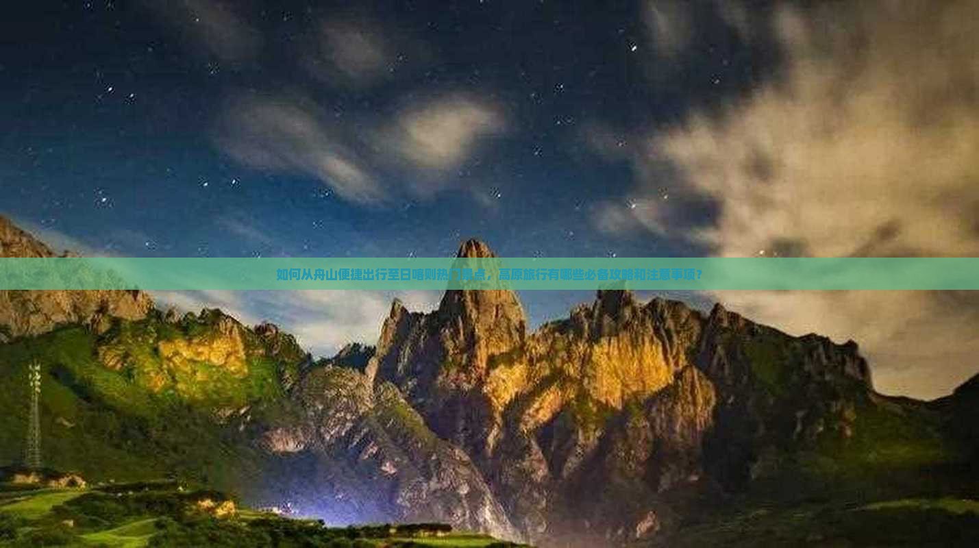 如何从舟山便捷出行至日喀则热门景点，高原旅行有哪些必备攻略和注意事项？