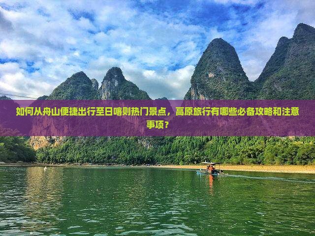 如何从舟山便捷出行至日喀则热门景点，高原旅行有哪些必备攻略和注意事项？