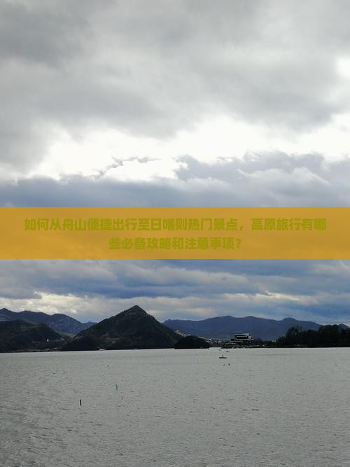 如何从舟山便捷出行至日喀则热门景点，高原旅行有哪些必备攻略和注意事项？
