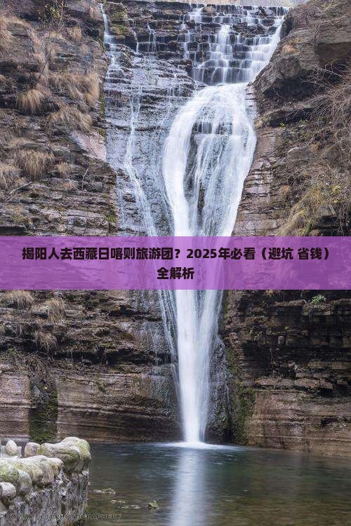 揭阳去西藏日喀则大型旅游团