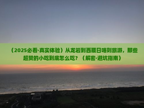 龙岩去西藏日喀则旅游小吃