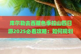 库尔勒去西藏色季拉山四日游