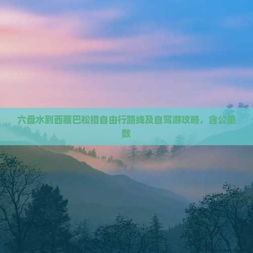 六盘水到西藏巴松措自由行