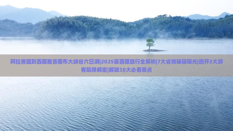 阿拉善盟到西藏雅鲁藏布大峡谷六日游