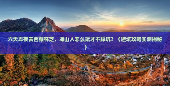 凉山去西藏林芝六日游