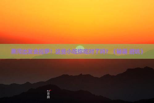 黑河去西藏拉萨旅游小吃 黑河去西藏拉萨旅游小吃
