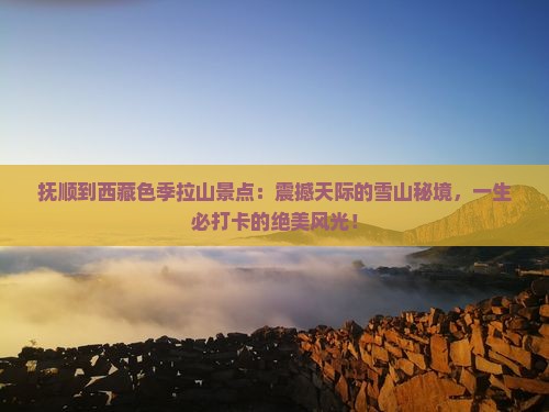 抚顺到西藏色季拉山景点