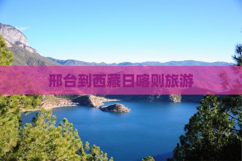 邢台到西藏日喀则旅游