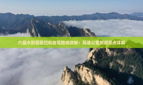 六盘水到西藏巴松措必去地