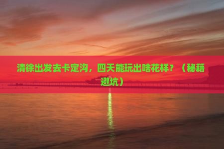 清徐到西藏卡定沟四日游