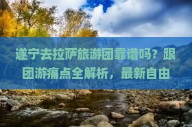 遂宁去西藏拉萨大型旅游团 遂宁去西藏拉萨大型旅游团
