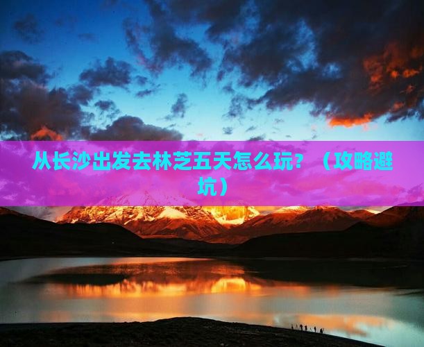 长沙去西藏林芝五日游