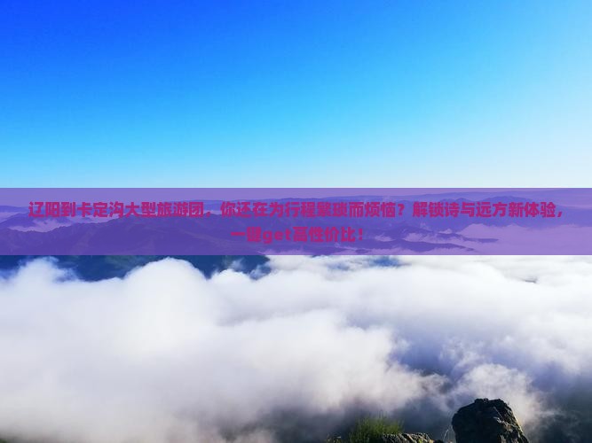 辽阳到西藏卡定沟大型旅游团