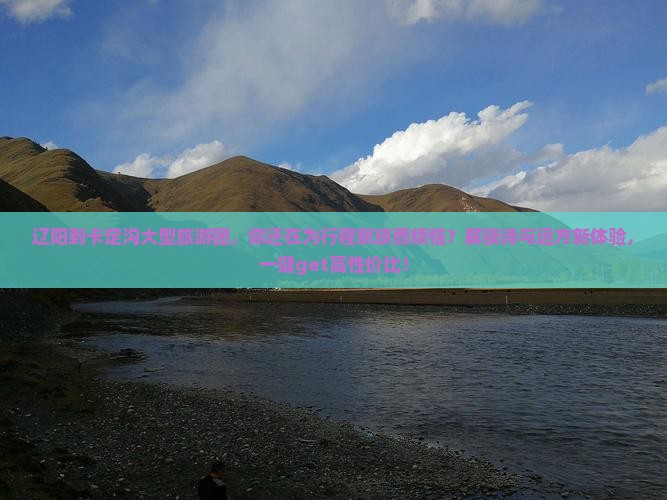 辽阳到西藏卡定沟大型旅游团