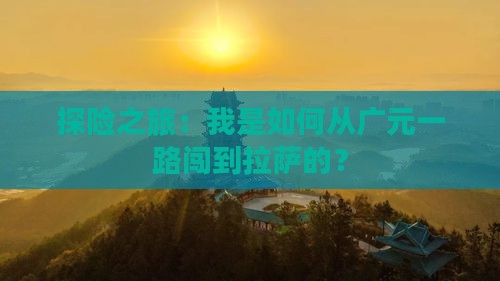 探险之旅：我是如何从广元一路闯到拉萨的？