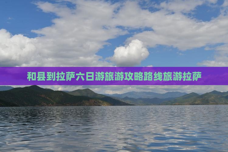 和县到拉萨六日游旅游攻略路线旅游拉萨