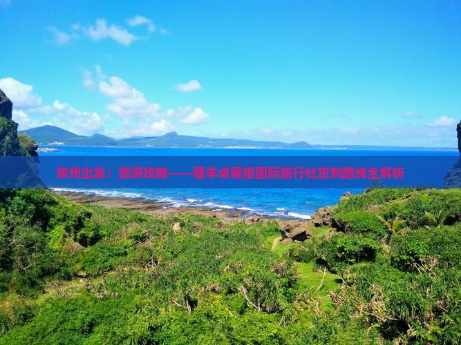 泉州出发：旅游攻略——藏羊卓雍措国际旅行社定制路线全解析