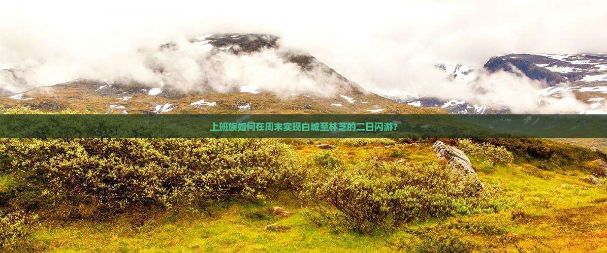 上班族如何在周末实现白城至林芝的二日闪游？