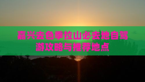 嘉兴去色季拉山必去地自驾游攻略与推荐地点