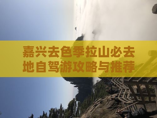 嘉兴去色季拉山必去地自驾游攻略与推荐地点
