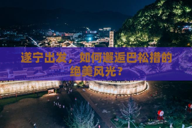 遂宁出发，如何邂逅巴松措的绝美风光？