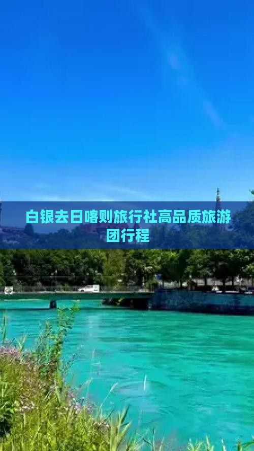 白银去日喀则旅行社高品质旅游团行程 白银去日喀则旅行社高品质旅游团行程