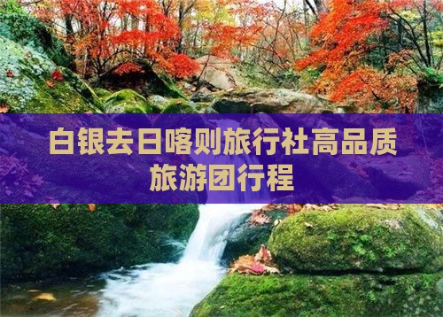白银去日喀则旅行社高品质旅游团行程 白银去日喀则旅行社高品质旅游团行程