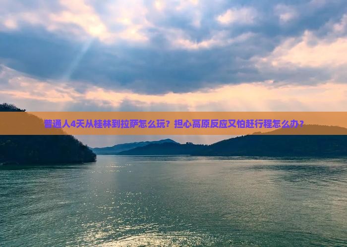 普通人4天从桂林到拉萨怎么玩？担心高原反应又怕赶行程怎么办？