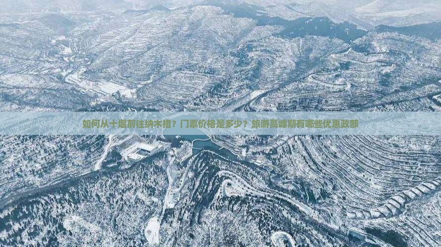 如何从十堰前往纳木措？门票价格是多少？旅游高峰期有哪些优惠政部
