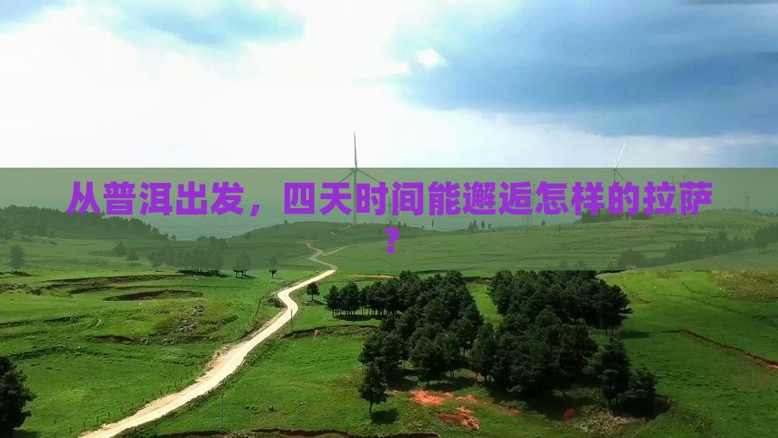 从普洱出发，四天时间能邂逅怎样的拉萨？