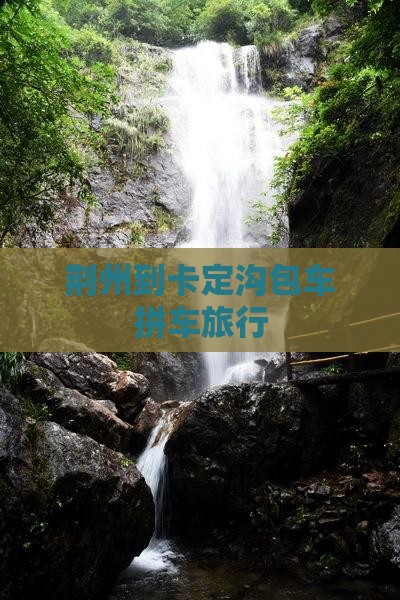 荆州到卡定沟包车拼车旅行