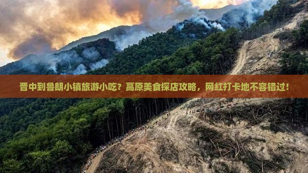 晋中到鲁朗小镇旅游小吃？高原美食探店攻略，网红打卡地不容错过！
