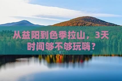 从益阳到色季拉山，3天时间够不够玩嗨？