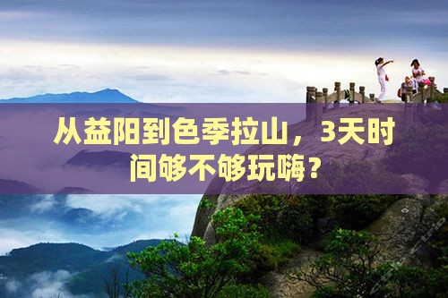 从益阳到色季拉山，3天时间够不够玩嗨？