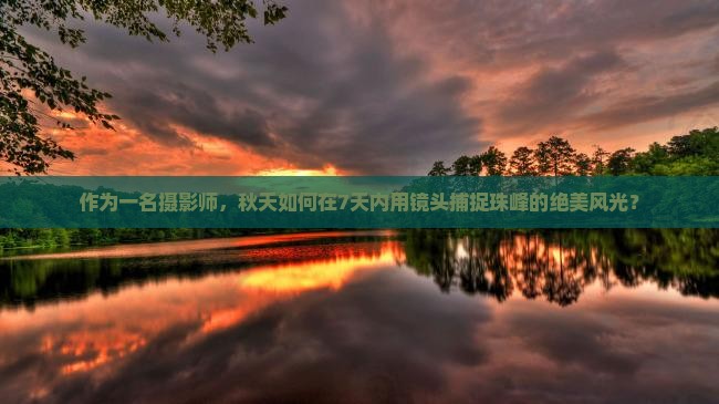作为一名摄影师，秋天如何在7天内用镜头捕捉珠峰的绝美风光？