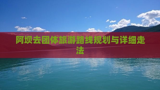 阿坝去团体旅游路线规划与详细走法