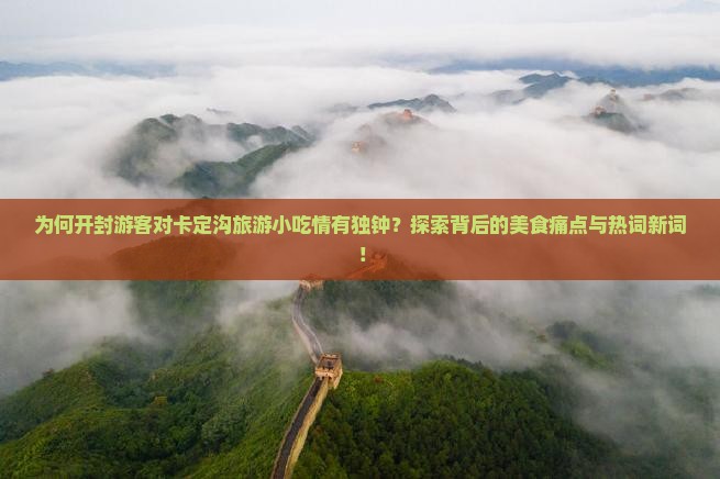 为何开封游客对卡定沟旅游小吃情有独钟？探索背后的美食痛点与热词新词！