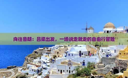 向往鲁朗：吕梁出发，一场说走就走的自由行冒险